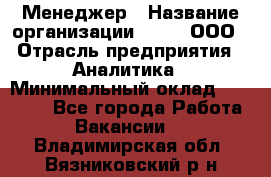 Менеджер › Название организации ­ Btt, ООО › Отрасль предприятия ­ Аналитика › Минимальный оклад ­ 35 000 - Все города Работа » Вакансии   . Владимирская обл.,Вязниковский р-н